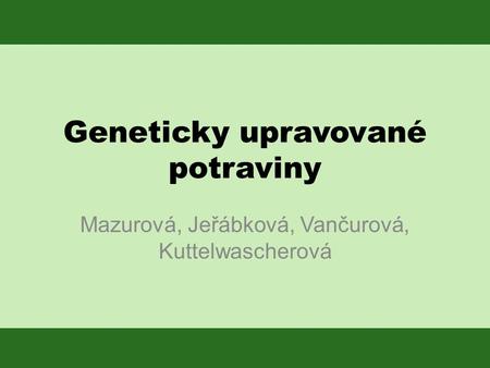 Geneticky upravované potraviny Mazurová, Jeřábková, Vančurová, Kuttelwascherová.