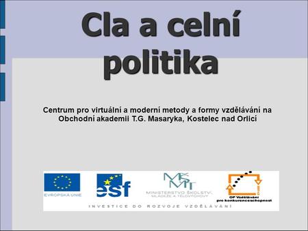 Cla a celní politika Centrum pro virtuální a moderní metody a formy vzdělávání na Obchodní akademii T.G. Masaryka, Kostelec nad Orlicí.