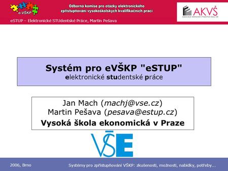 ESTUP – Elektronické STUdentské Práce, Martin Pešava 2006, Brno Systémy pro zpřístupňování VŠKP: zkušenosti, možnosti, nabídky, potřeby... Systém pro eVŠKP.