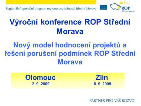 Výroční konference ROP Střední Morava Nový model hodnocení projektů a řešení porušení podmínek ROP Střední Morava Olomouc			Zlín 2. 9. 2009.