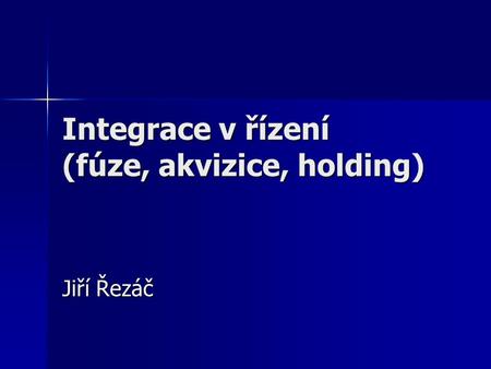 Integrace v řízení (fúze, akvizice, holding) Jiří Řezáč.