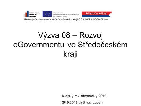 Výzva 08 – Rozvoj eGovernmentu ve Středočeském kraji Krajský rok informatiky 2012 26.9.2012 Ústí nad Labem.