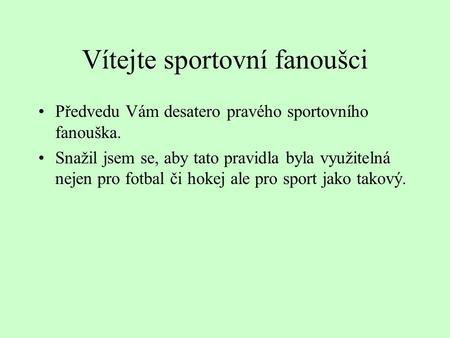 Vítejte sportovní fanoušci Předvedu Vám desatero pravého sportovního fanouška. Snažil jsem se, aby tato pravidla byla využitelná nejen pro fotbal či hokej.