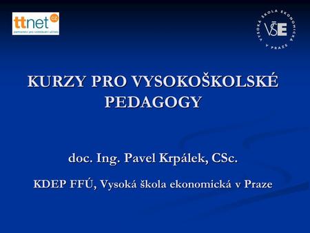 KURZY PRO VYSOKOŠKOLSKÉ PEDAGOGY doc. Ing. Pavel Krpálek, CSc