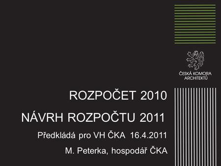 ROZPOČET 2010 NÁVRH ROZPOČTU 2011 Předkládá pro VH ČKA 16.4.2011 M. Peterka, hospodář ČKA.