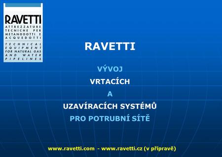 Www.ravetti.com - www.ravetti.cz (v přípravě) VÝVOJ VRTACÍCH A UZAVÍRACÍCH SYSTÉMŮ PRO POTRUBNÍ SÍTĚ www.ravetti.com - www.ravetti.cz (v přípravě)