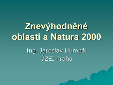 1 Znevýhodněné oblasti a Natura 2000 Ing. Jaroslav Humpál ÚZEI Praha.