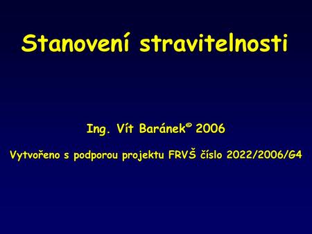 Stanovení stravitelnosti Ing. Vít Baránek © 2006 Vytvořeno s podporou projektu FRVŠ číslo 2022/2006/G4.