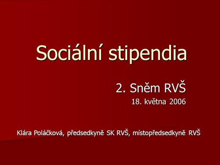 Sociální stipendia 2. Sněm RVŠ 18. května 2006 Klára Poláčková, předsedkyně SK RVŠ, místopředsedkyně RVŠ.