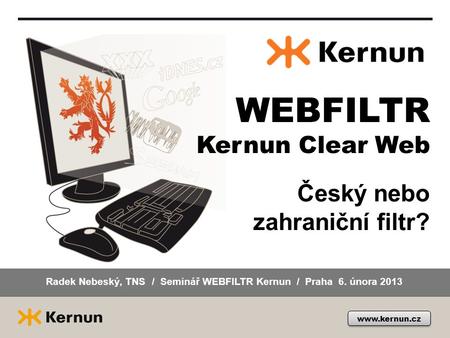 Český nebo zahraniční filtr? WEBFILTR Kernun Clear Web www.kernun.cz Radek Nebeský, TNS / Seminář WEBFILTR Kernun / Praha 6. února 2013.