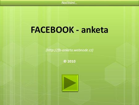 FACEBOOK - anketa (http://fb-anketa.webnode.cz) © 2010 Načítání…