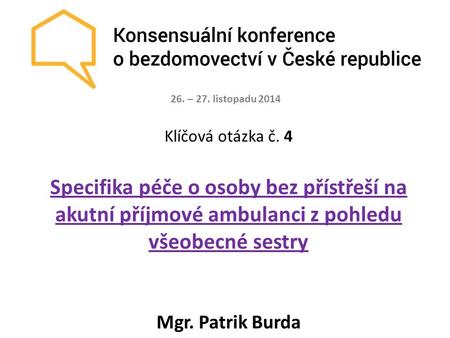 Klíčová otázka č. 4 Specifika péče o osoby bez přístřeší na akutní příjmové ambulanci z pohledu všeobecné sestry Mgr. Patrik Burda 26. – 27. listopadu.