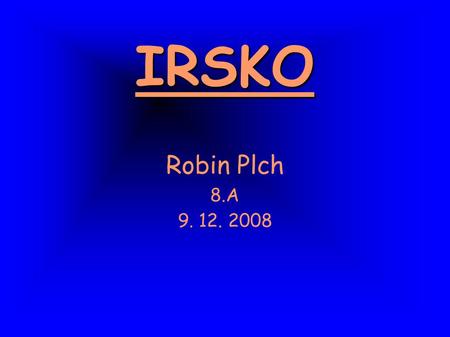 IRSKO Robin Plch 8.A 9. 12. 2008.