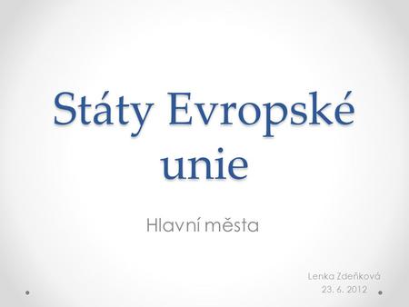 Státy Evropské unie Hlavní města Lenka Zdeňková 23. 6. 2012.