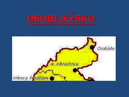 OSOBLA Ž SKO. OSOBLAŽSKO – ZÁKLADNÍ INFORMACE VELIKOST: 167,2 km² BYDLÍ ZDE: cca 794 lidí HUSTOTA ZALIDNĚNÍ : 29 obyv./km² SOUSEDÍCÍ ZEMĚ: Polsko.