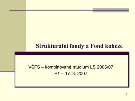1 Strukturální fondy a Fond koheze VŠFS – kombinované studium LS 2006/07 P1 – 17. 3. 2007.