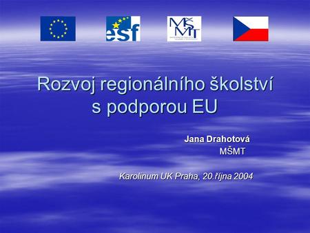 Rozvoj regionálního školství s podporou EU Jana Drahotová MŠMT Karolinum UK Praha, 20.října 2004.