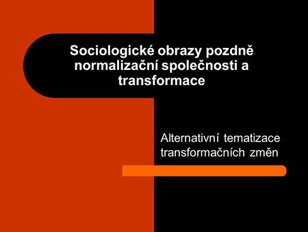 Sociologické obrazy pozdně normalizační společnosti a transformace Alternativní tematizace transformačních změn.