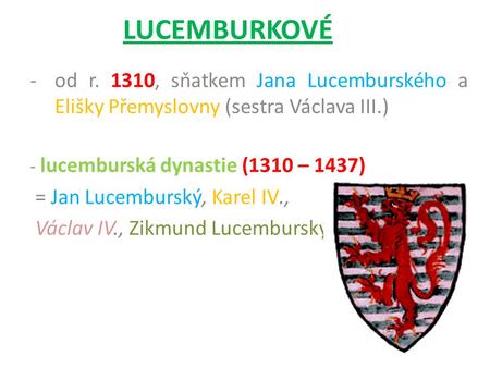 LUCEMBURKOVÉ od r. 1310, sňatkem Jana Lucemburského a Elišky Přemyslovny (sestra Václava III.) - lucemburská dynastie (1310 – 1437) = Jan Lucemburský,