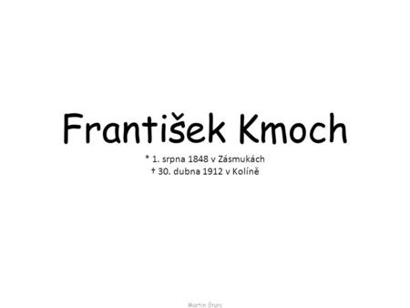 František Kmoch * 1. srpna 1848 v Zásmukách † 30. dubna 1912 v Kolíně