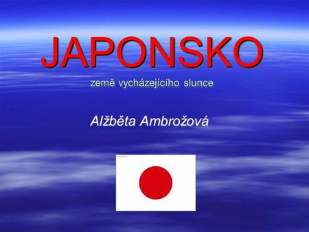 JAPONSKO země vycházejícího slunce Alžběta Ambrožová.