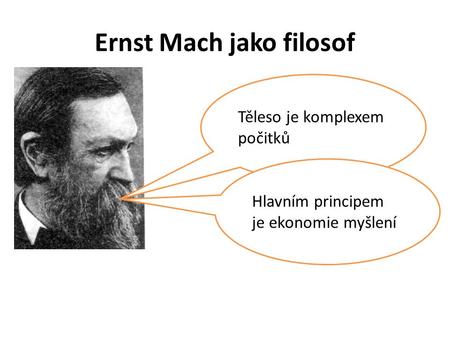 Ernst Mach jako filosof Těleso je komplexem počitků Hlavním principem je ekonomie myšlení.