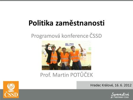 Politika zaměstnanosti Programová konference ČSSD Prof. Martin POTŮČEK Hradec Králové, 16. 6. 2012.