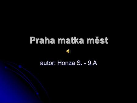 Praha matka měst autor: Honza S. - 9.A.