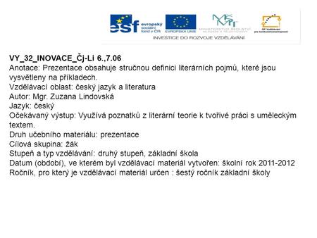 VY_32_INOVACE_Čj-Li 6.,7.06 Anotace: Prezentace obsahuje stručnou definici literárních pojmů, které jsou vysvětleny na příkladech. Vzdělávací oblast: český.