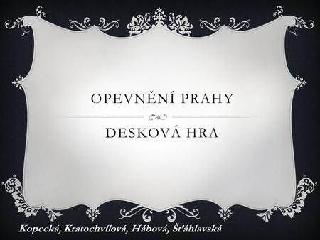 OPEVNĚNÍ PRAHY DESKOVÁ HRA Kopecká, Kratochvílová, Hábová, Šťáhlavská.