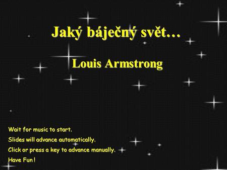 Jaký báječný svět… Jaký báječný svět… Louis Armstrong Wait for music to start. Slides will advance automatically. Click or press a key to advance manually.