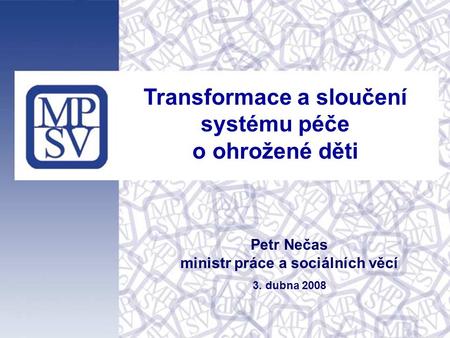 Transformace a sloučení systému péče o ohrožené děti Petr Nečas ministr práce a sociálních věcí 3. dubna 2008.