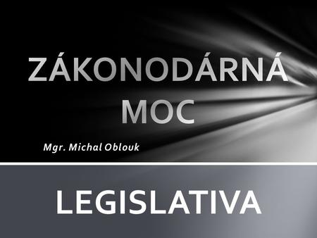 Mgr. Michal Oblouk LEGISLATIVA. -dvoukomorový zákonodárný sbor České republiky -je tvořen Poslaneckou sněmovnou (dolní komora) a Senátem (horní komora)