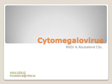 Cytomegalovirus RNDr K.Roubalová CSc. www.vidia.cz kroubalova@vidia.cz.