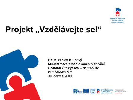 Projekt „Vzdělávejte se!“ PhDr. Václav Kulhavý Ministerstvo práce a sociálních věcí Seminář ÚP Vyškov – setkání se zaměstnavateli 30. června 2009.