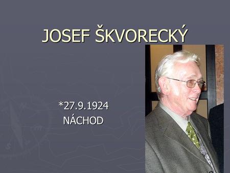 JOSEF ŠKVORECKÝ *27.9.1924 NÁCHOD.