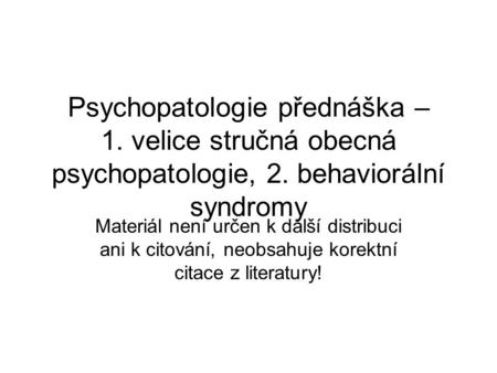 Psychopatologie přednáška – 1. velice stručná obecná psychopatologie, 2. behaviorální syndromy Materiál není určen k další distribuci ani k citování,