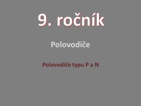 9. ročník Polovodiče Polovodiče typu P a N.