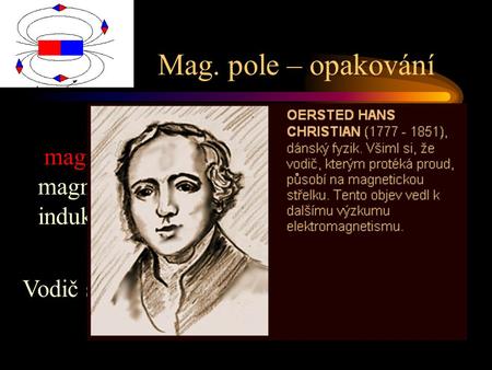 Mag. pole – opakování magnet – póly, netečné pásmo, magnetizace, domény, ferity, mag. pole, indukční čáry, Vodič s proudem = magnetické pole H. CH. Oersted.
