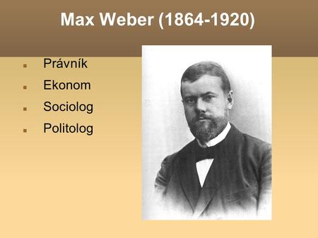 Max Weber (1864-1920) Právník Ekonom Sociolog Politolog.
