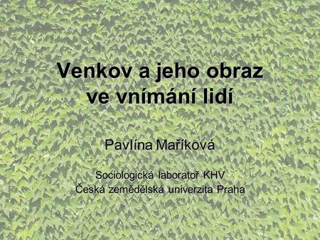 Venkov a jeho obraz ve vnímání lidí Pavlína Maříková Sociologická laboratoř KHV Česká zemědělská univerzita Praha.