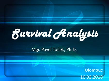 Survival Analysis Mgr. Pavel Tuček, Ph.D. Olomouc 10.03.2010.