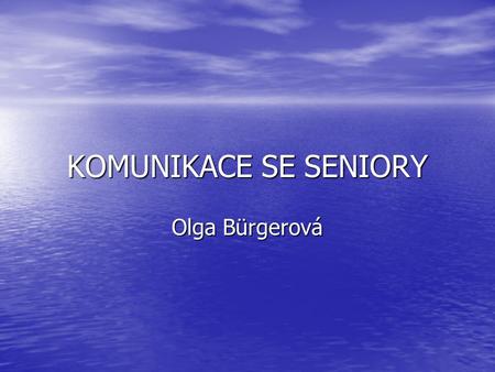 KOMUNIKACE SE SENIORY Olga Bürgerová.