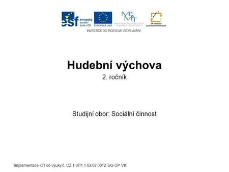 Hudební výchova 2. ročník Studijní obor: Sociální činnost Implementace ICT do výuky č. CZ.1.07/1.1.02/02.0012 GG OP VK.