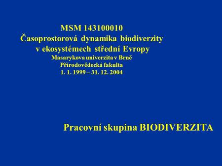 MSM 143100010 Časoprostorová dynamika biodiverzity v ekosystémech střední Evropy Masarykova univerzita v Brně Přírodovědecká fakulta 1. 1. 1999 – 31. 12.