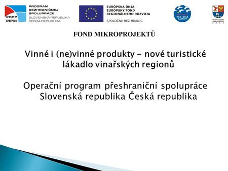 Vinné i (ne)vinné produkty - nové turistické lákadlo vinařských regionů Operační program přeshraniční spolupráce Slovenská republika Česká republika.