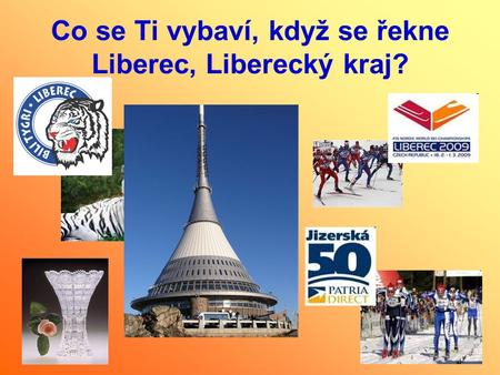 Co se Ti vybaví, když se řekne Liberec, Liberecký kraj?