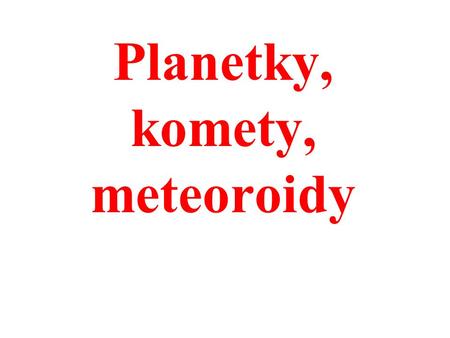 Planetky, komety, meteoroidy