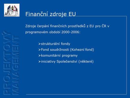 Finanční zdroje EU Zdroje čerpání finančních prostředků z EU pro ČR v programovém období 2000-2006:  strukturální fondy  Fond soudržnosti (Kohezní fond)