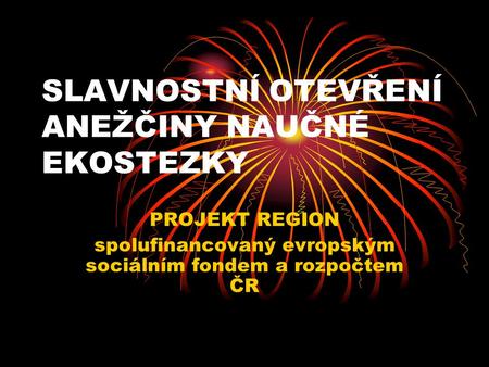 SLAVNOSTNÍ OTEVŘENÍ ANEŽČINY NAUČNÉ EKOSTEZKY PROJEKT REGION spolufinancovaný evropským sociálním fondem a rozpočtem ČR.